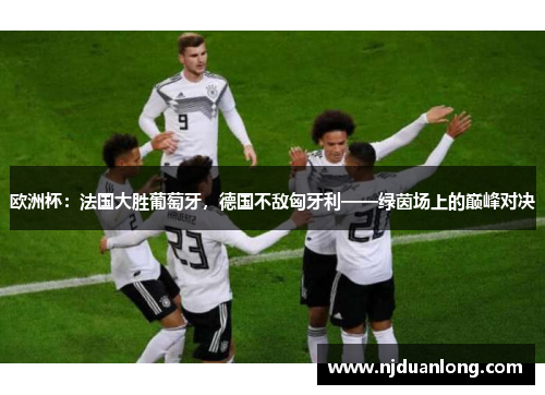 欧洲杯：法国大胜葡萄牙，德国不敌匈牙利——绿茵场上的巅峰对决