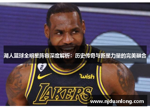 湖人篮球全明星阵容深度解析：历史传奇与新星力量的完美融合