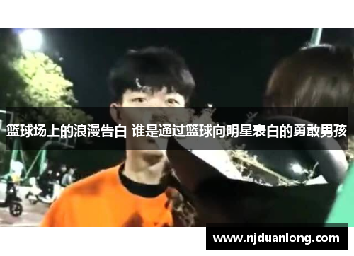 篮球场上的浪漫告白 谁是通过篮球向明星表白的勇敢男孩
