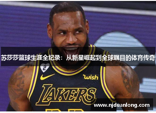苏莎莎篮球生涯全纪录：从新星崛起到全球瞩目的体育传奇