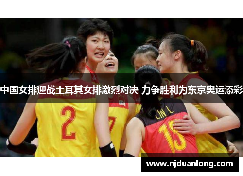 中国女排迎战土耳其女排激烈对决 力争胜利为东京奥运添彩